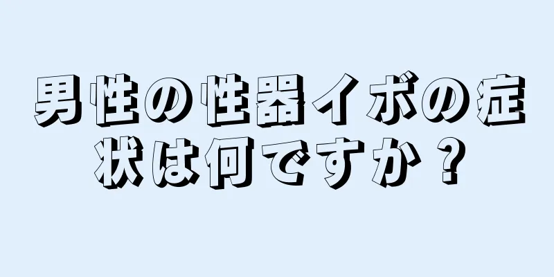 男性の性器イボの症状は何ですか？