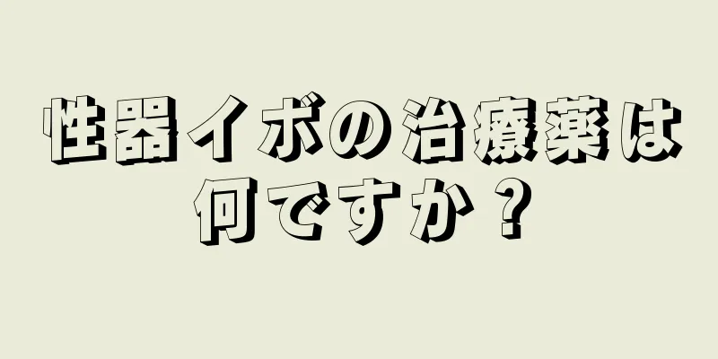 性器イボの治療薬は何ですか？