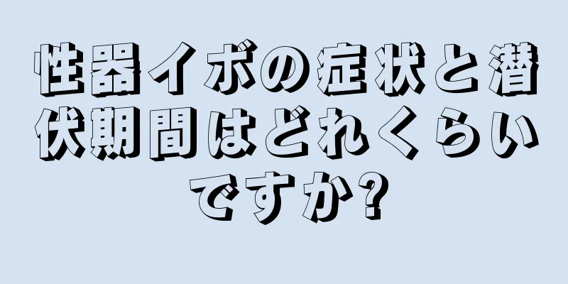 性器イボの症状と潜伏期間はどれくらいですか?