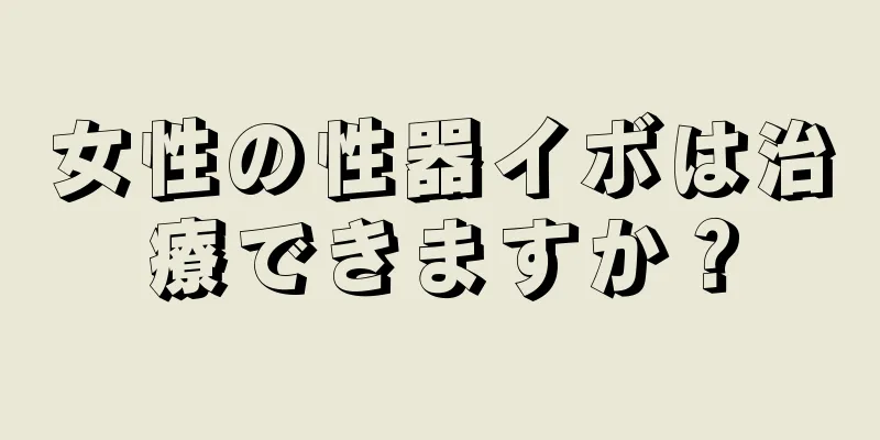 女性の性器イボは治療できますか？
