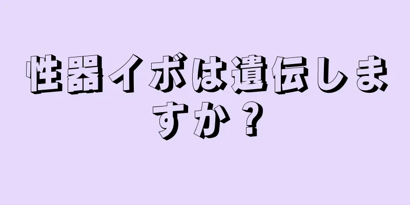 性器イボは遺伝しますか？