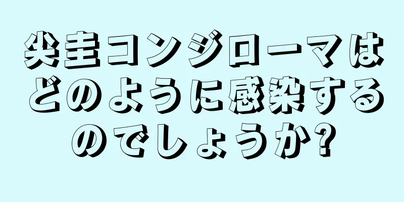 尖圭コンジローマはどのように感染するのでしょうか?