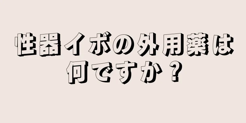 性器イボの外用薬は何ですか？