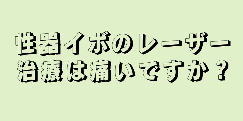 性器イボのレーザー治療は痛いですか？