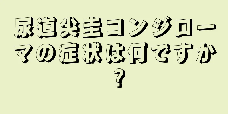 尿道尖圭コンジローマの症状は何ですか？