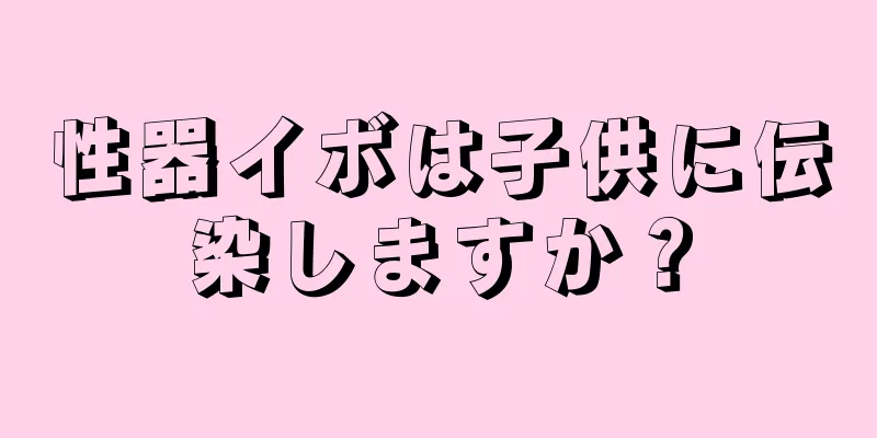 性器イボは子供に伝染しますか？