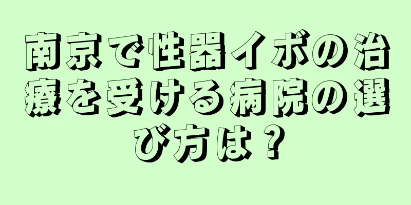南京で性器イボの治療を受ける病院の選び方は？