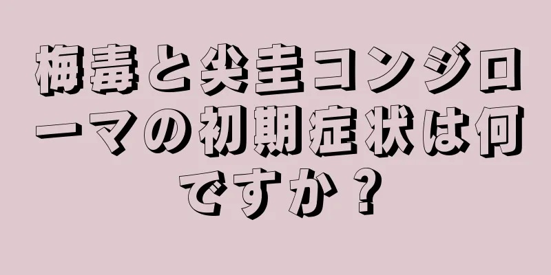 梅毒と尖圭コンジローマの初期症状は何ですか？