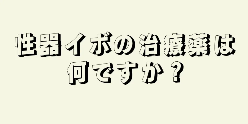 性器イボの治療薬は何ですか？