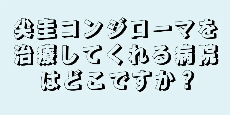 尖圭コンジローマを治療してくれる病院はどこですか？