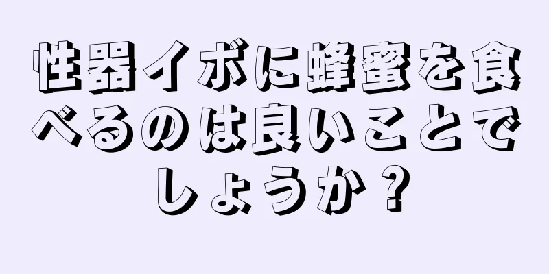 性器イボに蜂蜜を食べるのは良いことでしょうか？