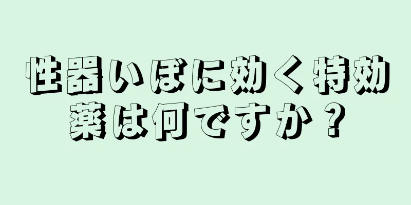 性器いぼに効く特効薬は何ですか？