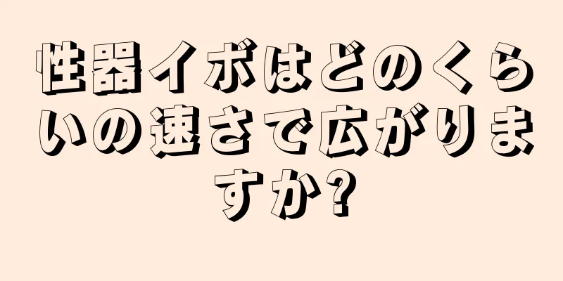 性器イボはどのくらいの速さで広がりますか?