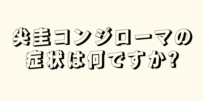 尖圭コンジローマの症状は何ですか?