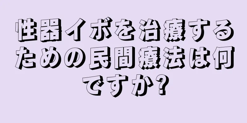 性器イボを治療するための民間療法は何ですか?