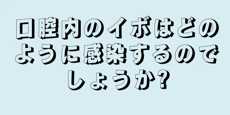 口腔内のイボはどのように感染するのでしょうか?