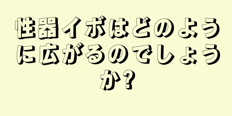 性器イボはどのように広がるのでしょうか?