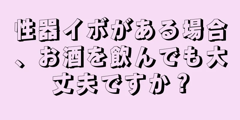 性器イボがある場合、お酒を飲んでも大丈夫ですか？