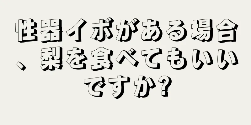 性器イボがある場合、梨を食べてもいいですか?