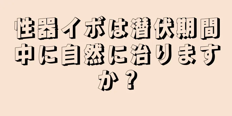 性器イボは潜伏期間中に自然に治りますか？