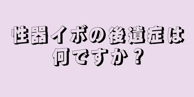 性器イボの後遺症は何ですか？