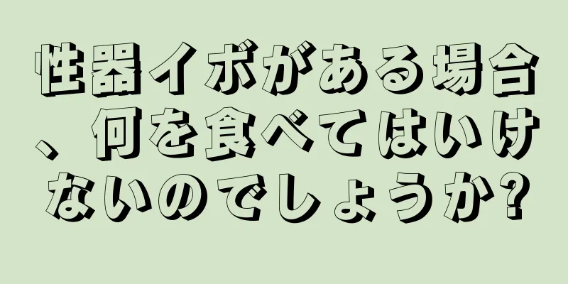 性器イボがある場合、何を食べてはいけないのでしょうか?