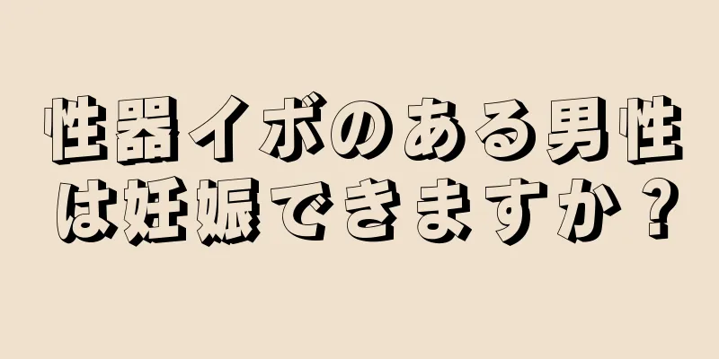 性器イボのある男性は妊娠できますか？
