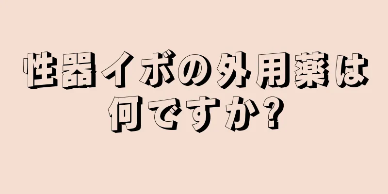 性器イボの外用薬は何ですか?
