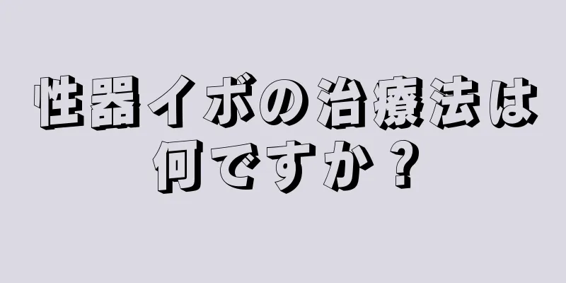 性器イボの治療法は何ですか？