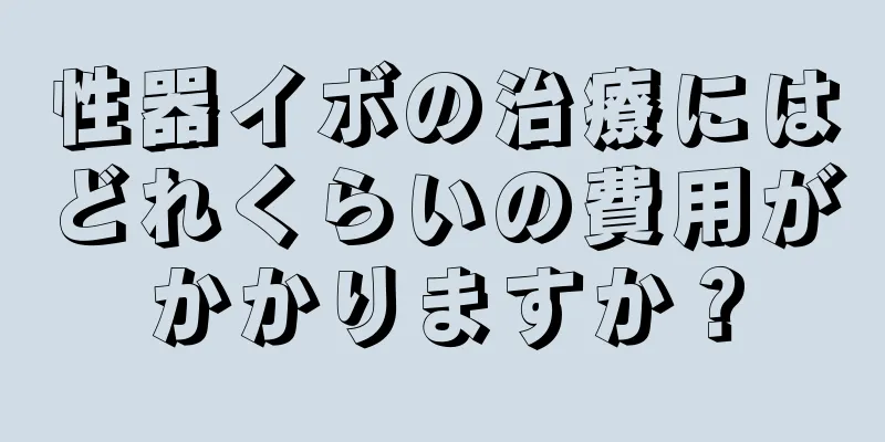 性器イボの治療にはどれくらいの費用がかかりますか？