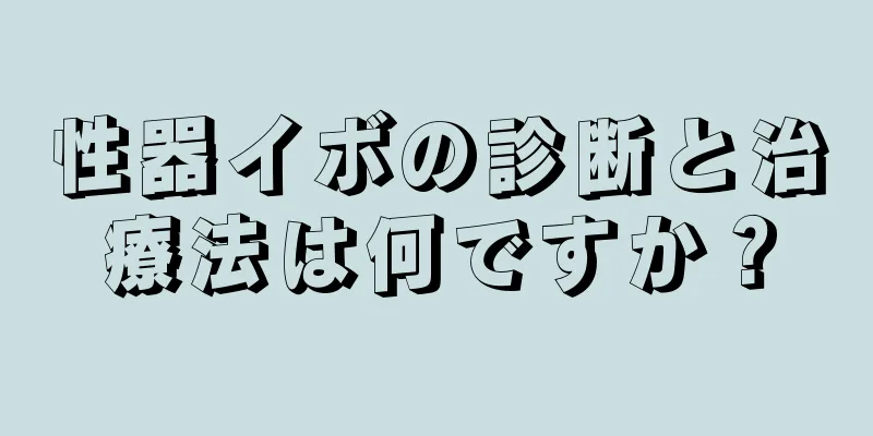 性器イボの診断と治療法は何ですか？