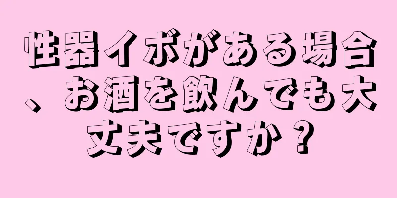 性器イボがある場合、お酒を飲んでも大丈夫ですか？