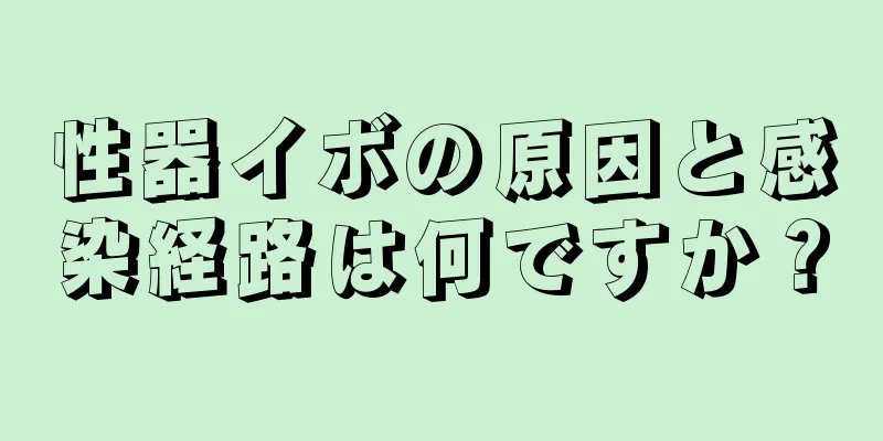 性器イボの原因と感染経路は何ですか？