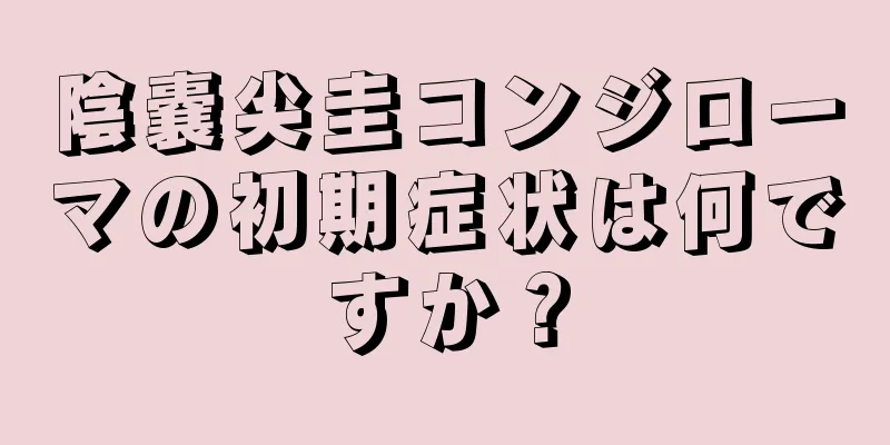 陰嚢尖圭コンジローマの初期症状は何ですか？