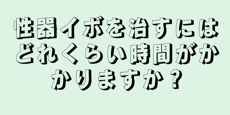 性器イボを治すにはどれくらい時間がかかりますか？