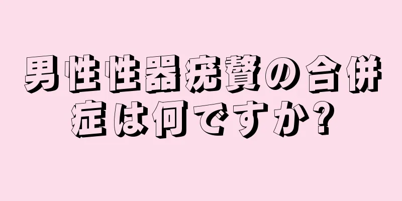 男性性器疣贅の合併症は何ですか?