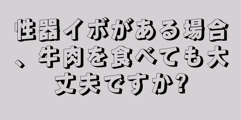 性器イボがある場合、牛肉を食べても大丈夫ですか?