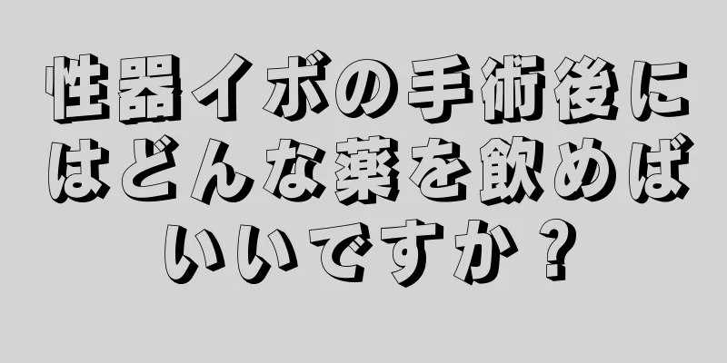 性器イボの手術後にはどんな薬を飲めばいいですか？