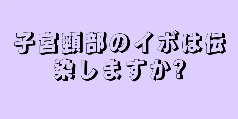 子宮頸部のイボは伝染しますか?