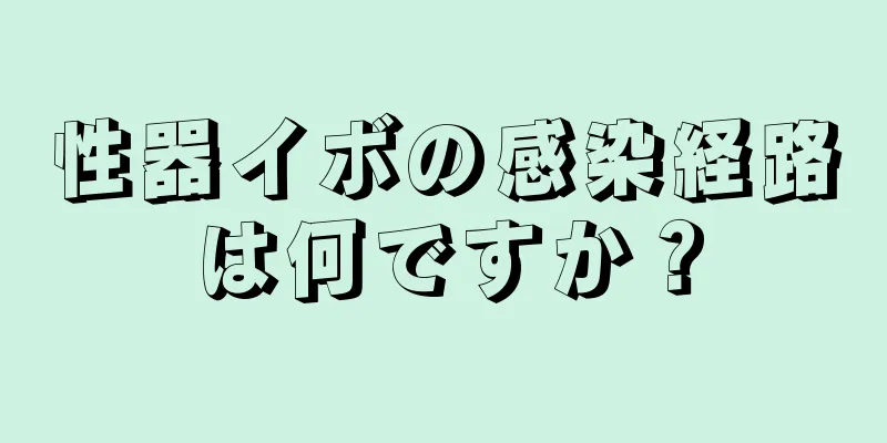 性器イボの感染経路は何ですか？