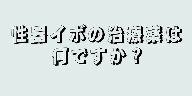 性器イボの治療薬は何ですか？