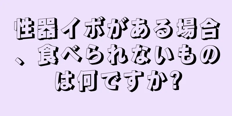 性器イボがある場合、食べられないものは何ですか?