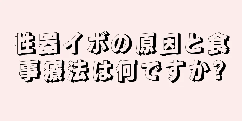 性器イボの原因と食事療法は何ですか?