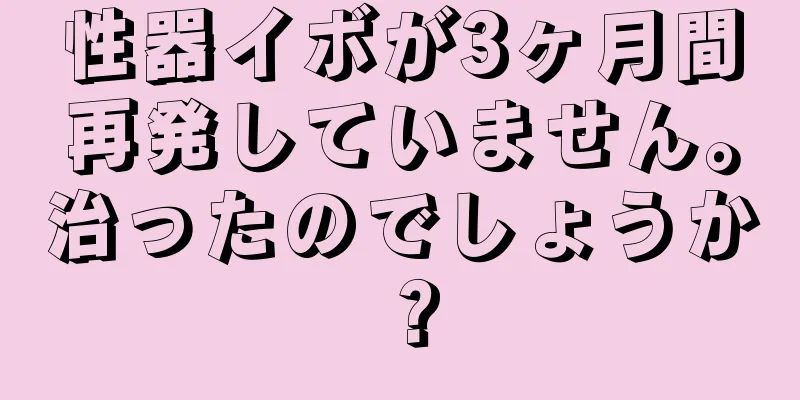 性器イボが3ヶ月間再発していません。治ったのでしょうか？