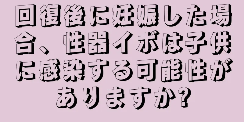 回復後に妊娠した場合、性器イボは子供に感染する可能性がありますか?