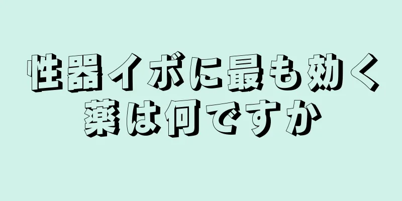 性器イボに最も効く薬は何ですか