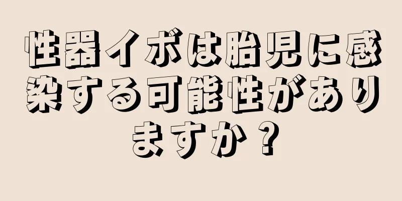 性器イボは胎児に感染する可能性がありますか？
