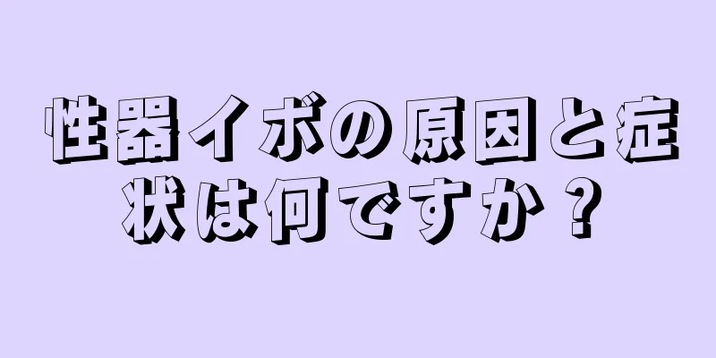 性器イボの原因と症状は何ですか？