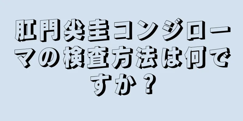 肛門尖圭コンジローマの検査方法は何ですか？