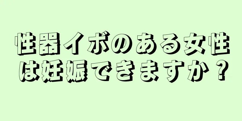 性器イボのある女性は妊娠できますか？